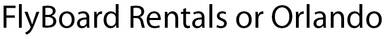 FlyBoard Rentals or Orlando